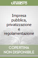 Impresa pubblica, privatizzazione e regolamentazione