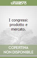 I congressi: prodotto e mercato. libro