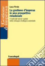 La gestione d'impresa in una prospettiva relazionale. Il ruolo del social capital nello sviluppo strategico aziendale libro