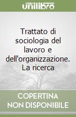 Trattato di sociologia del lavoro e dell'organizzazione. La ricerca libro