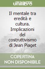 Il mentale tra eredità e cultura. Implicazioni del costruttivismo di Jean Piaget libro