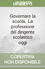 Governare la scuola. La professione del dirigente scolastico oggi libro