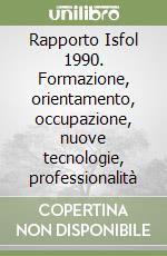Rapporto Isfol 1990. Formazione, orientamento, occupazione, nuove tecnologie, professionalità libro