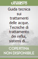 Guida tecnica sui trattamenti delle acque. Tecniche di trattamento dei reflui, sistemi di depurazione e di smaltimento libro