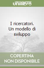 I ricercatori. Un modello di sviluppo libro