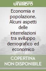 Economia e popolazione. Alcuni aspetti delle interrelazioni tra sviluppo demografico ed economico libro