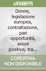 Donne, legislazione europea, contrattazione, pari opportunità, azioni positive, tra parità e differenza. Annuario. Vol. 2 libro