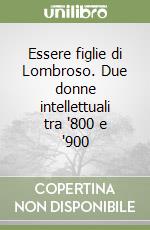 Essere figlie di Lombroso. Due donne intellettuali tra '800 e '900 libro