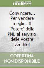 Convincere... Per vendere meglio. Il 'Potere' della PNL al servizio delle vostre vendite! libro