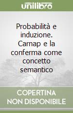 Probabilità e induzione. Carnap e la conferma come concetto semantico libro