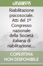 Riabilitazione psicosociale. Atti del 1º Congresso nazionale della Società italiana di riabilitazione psicosociale libro