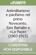 Antimilitarismo e pacifismo nel primo Novecento. Ezio Bartalini e «La Pace» (1903-1915) libro