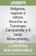 Religione, ragione e natura. Ricerche su Tommaso Campanella e il tardo Rinascimento, libro