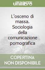 L'osceno di massa. Sociologia della comunicazione pornografica libro