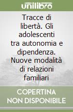 Tracce di libertà. Gli adolescenti tra autonomia e dipendenza. Nuove modalità di relazioni familiari libro