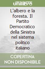 L'albero e la foresta. Il Partito Democratico della Sinistra nel sistema politico italiano libro