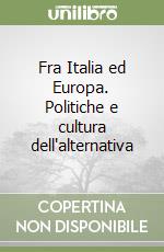 Fra Italia ed Europa. Politiche e cultura dell'alternativa libro