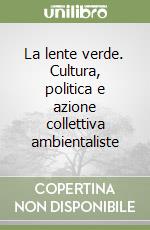 La lente verde. Cultura, politica e azione collettiva ambientaliste libro