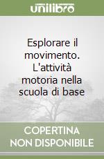 Esplorare il movimento. L'attività motoria nella scuola di base libro