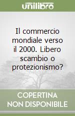 Il commercio mondiale verso il 2000. Libero scambio o protezionismo? libro