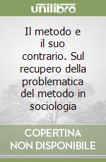 Il metodo e il suo contrario. Sul recupero della problematica del metodo in sociologia libro