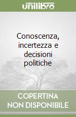 Conoscenza, incertezza e decisioni politiche libro