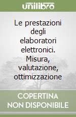 Le prestazioni degli elaboratori elettronici. Misura, valutazione, ottimizzazione libro