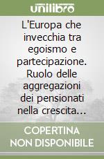 L'Europa che invecchia tra egoismo e partecipazione. Ruolo delle aggregazioni dei pensionati nella crescita della CEE