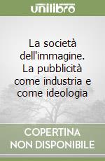 La società dell'immagine. La pubblicità come industria e come ideologia libro