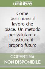 Come assicurarsi il lavoro che piace. Un metodo per valutare e costruire il proprio futuro libro