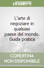 L'arte di negoziare in qualsiasi paese del mondo. Guida pratica libro