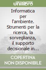 Informatica per l'ambiente. Strumenti per la ricerca, la sorveglianza, il supporto decisionale in campo ambientale