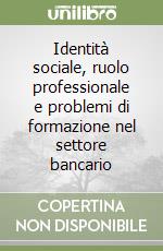 Identità sociale, ruolo professionale e problemi di formazione nel settore bancario