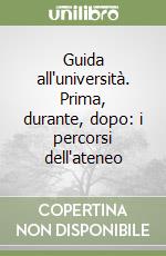 Guida all'università. Prima, durante, dopo: i percorsi dell'ateneo libro