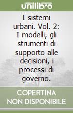 I sistemi urbani. Vol. 2: I modelli, gli strumenti di supporto alle decisioni, i processi di governo. libro