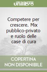 Competere per crescere. Mix pubblico-privato e ruolo delle case di cura libro