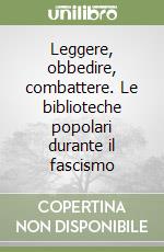 Leggere, obbedire, combattere. Le biblioteche popolari durante il fascismo libro