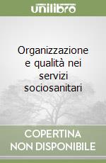 Organizzazione e qualità nei servizi sociosanitari libro