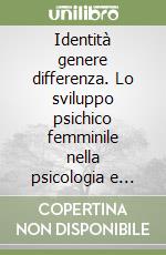 Identità genere differenza. Lo sviluppo psichico femminile nella psicologia e nella psicoanalisi libro