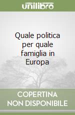 Quale politica per quale famiglia in Europa libro