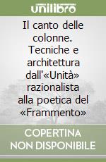 Il canto delle colonne. Tecniche e architettura dall'«Unità» razionalista alla poetica del «Frammento» libro