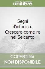 Segni d'infanzia. Crescere come re nel Seicento