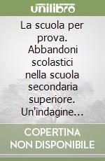 La scuola per prova. Abbandoni scolastici nella scuola secondaria superiore. Un'indagine mantovana libro