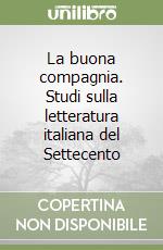 La buona compagnia. Studi sulla letteratura italiana del Settecento libro