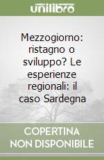 Mezzogiorno: ristagno o sviluppo? Le esperienze regionali: il caso Sardegna libro