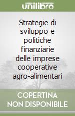 Strategie di sviluppo e politiche finanziarie delle imprese cooperative agro-alimentari libro