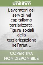 Lavoratori dei servizi nel capitalismo terziarizzato. Figure sociali della terziarizzazione nell'area urbana bolognese libro