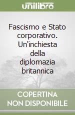 Fascismo e Stato corporativo. Un'inchiesta della diplomazia britannica libro