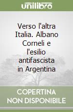 Verso l'altra Italia. Albano Corneli e l'esilio antifascista in Argentina