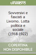 Sovversivi e fascisti a Livorno. Lotta politica e sociale (1918-1922) libro